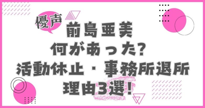 前島亜美何があった？活動休止・事務所退所の理由3選！