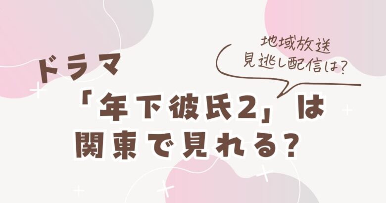 年下彼氏2は関東で見れる？