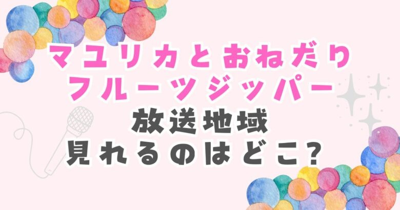 マユリカとおねだりフルーツジッパー放送地域見れるのはどこ？