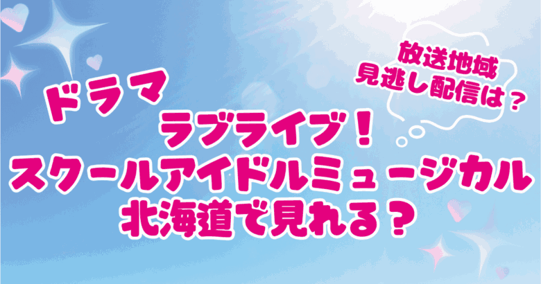 ドラマ　ラブライブ！スクールアイドルミュージカルは北海道で見れる？