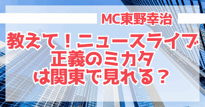 「教えて！ニュースライブ 正義のミカタ」は関東で見れる？