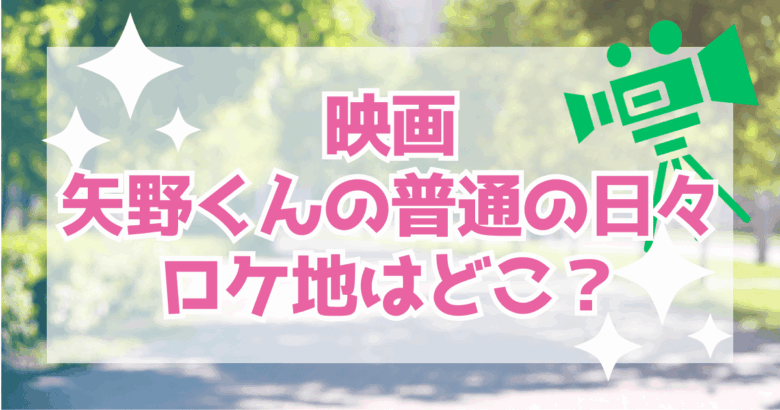 映画「矢野くんの普通の日々」のロケ地はどこ？