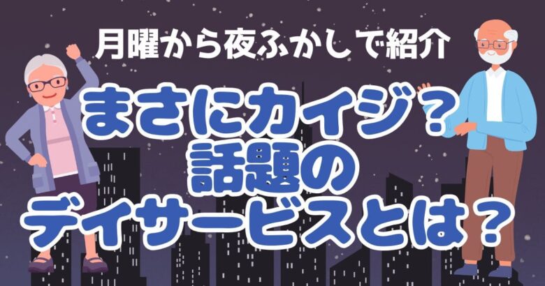 月曜から夜ふかしで紹介　まさにカイジ？話題のデイサービスとは？