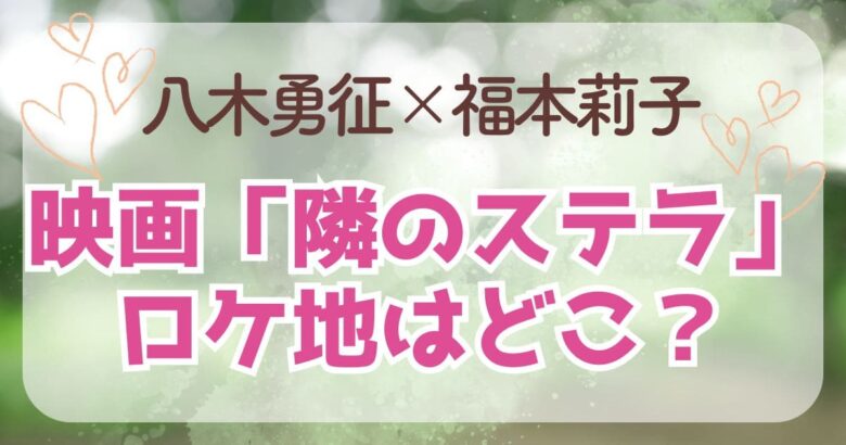 【八木勇征】出演映画「隣のステラ」のロケ地はどこ？予測も発表！