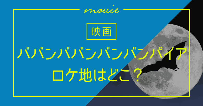 【映画】ババンババンバンバンパイアのロケ地はどこ?たつの湯以外も!