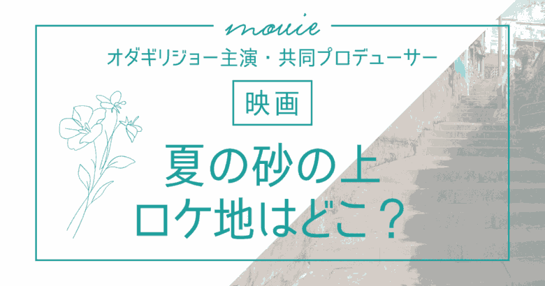 映画「夏の砂の上」のロケ地はどこ？