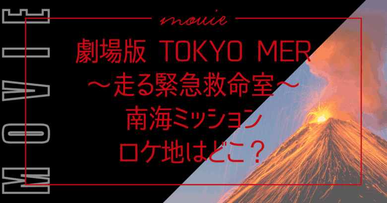 劇場版 TOKYO MER～走る緊急救命室～南海ミッションのロケ地は？