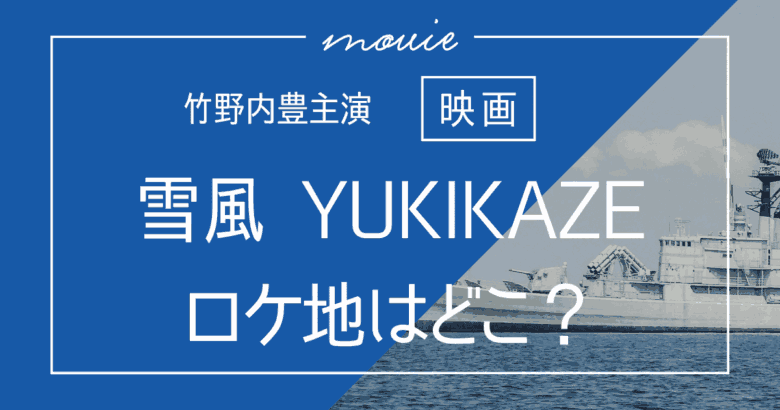 竹野内豊主演映画｜雪風 YUKIKAZEのロケ地はどこ？