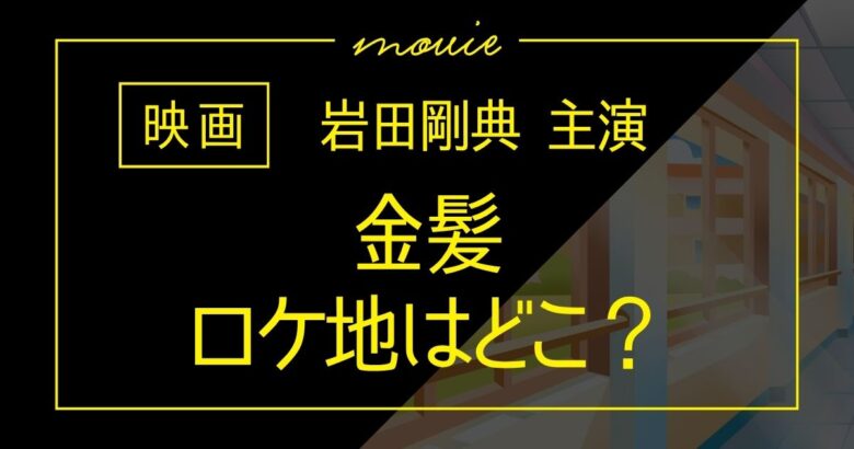 映画『金髪』ロケ地はどこ？