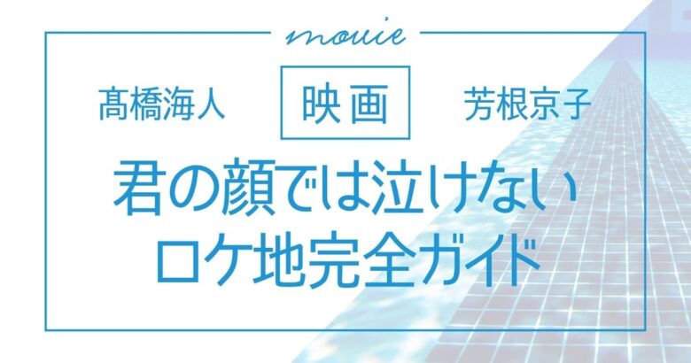 「君の顔では泣けない」ロケ地ガイド