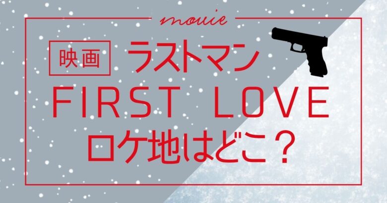 映画『ラストマン FIRST LOVE』ロケ地はどこ？