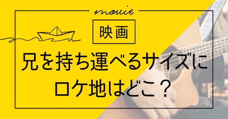 映画「兄を持ち運べるサイズに」ロケ地は？