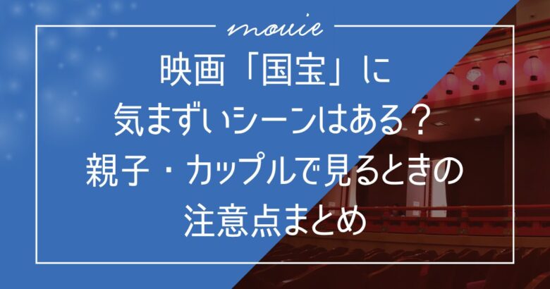 映画「国宝」に気まずいシーンはある？親子・カップルで見るときの注意点まとめ