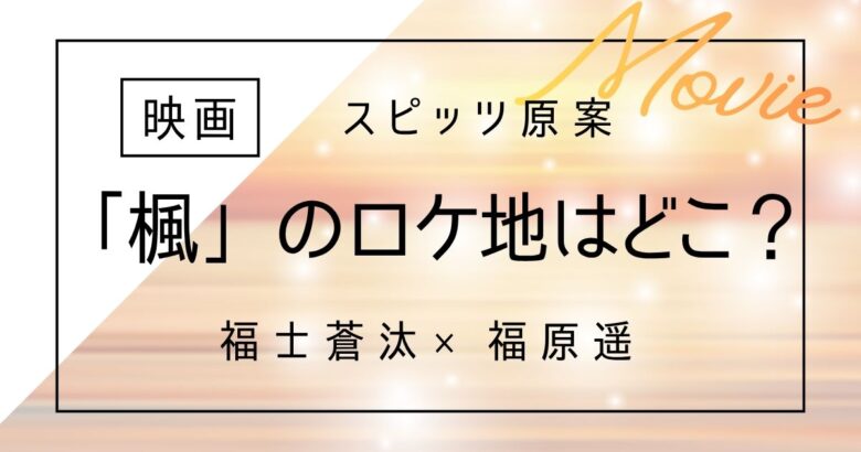 映画「楓」ロケ地はどこ？