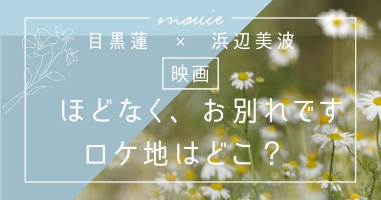 目黒蓮×浜辺美波主演映画「ほどなく、お別れです」ロケ地