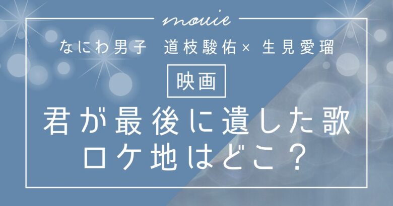 映画「君が最後に遺した歌」のロケ地は？