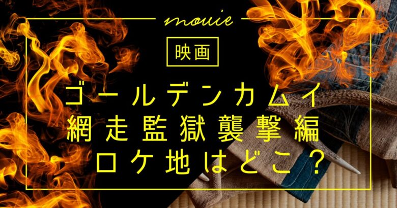 映画『ゴールデンカムイ 網走監獄襲撃編』ロケ地はどこ？
