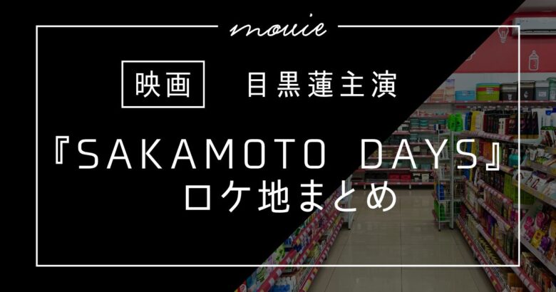 映画『SAKAMOTO DAYS』ロケ地まとめ！全10カ所の撮影場所とアクセス完全ガイド【2026年公開】